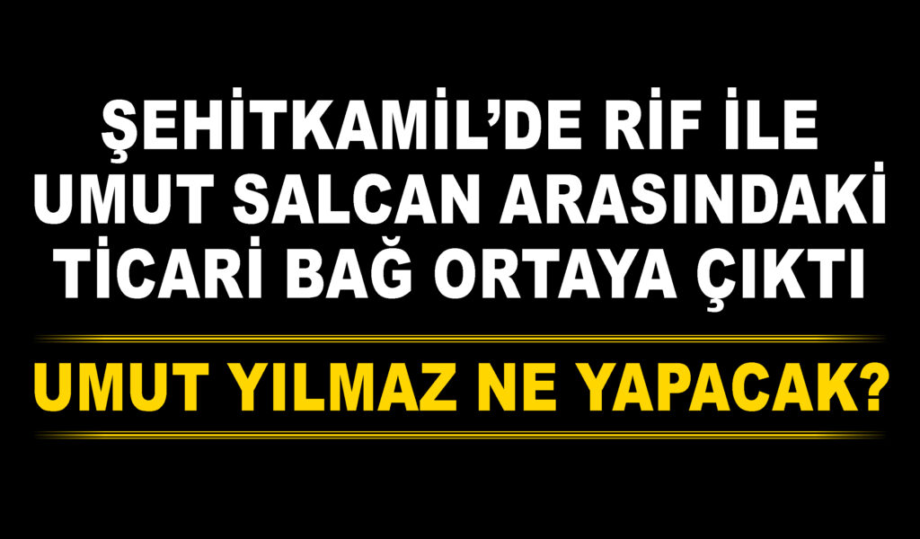 Şehitkamil’de RİF ile Umut Salcan arasındaki ticari bağ ortaya çıktı: Umut Yılmaz ne yapacak?